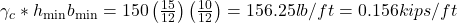  {{\gamma }_{c}}*{{h}_{\min }}{{b}_{\min }}=150\left( \frac{15}{12} \right)\left( \frac{10}{12} \right)=156.25lb/ft=0.156kips/ft 